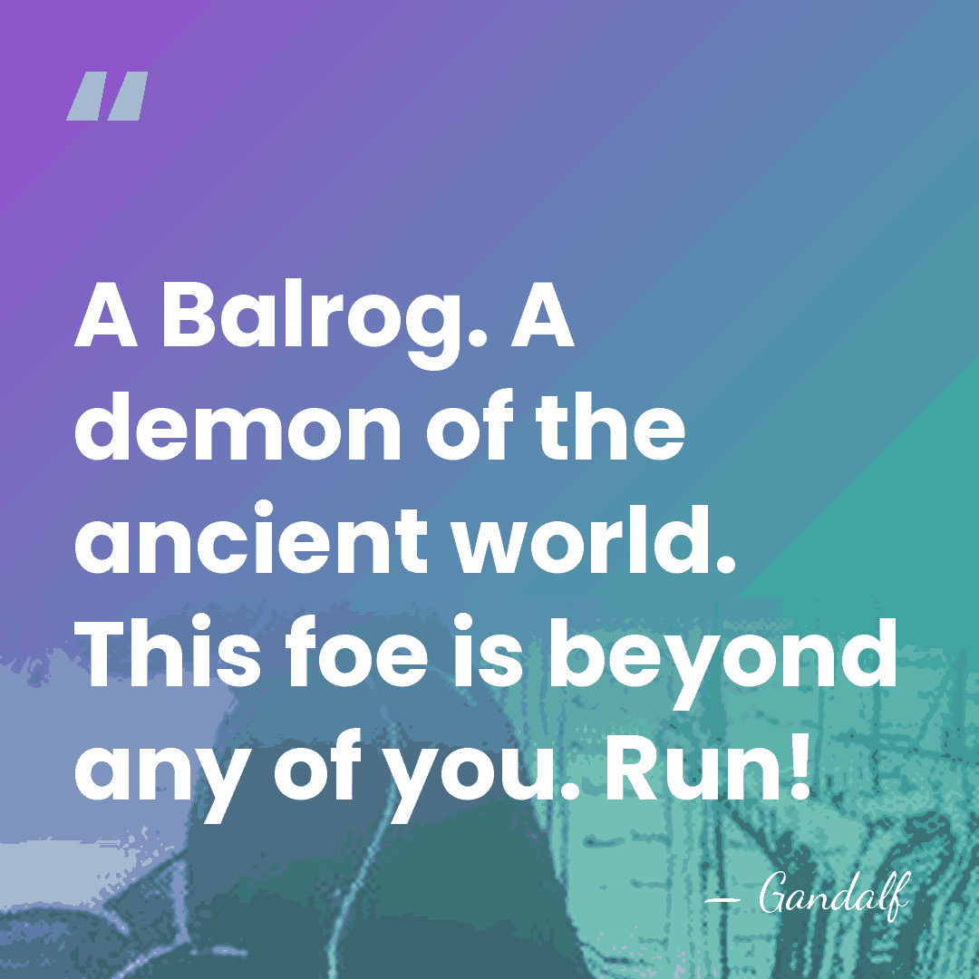 A Balrog. A demon of the ancient world. This foe is beyond&hellip; - Gandalf