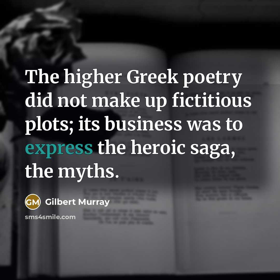 “The higher Greek poetry did not make up fictitious plots;…” quote by Gilbert Murray