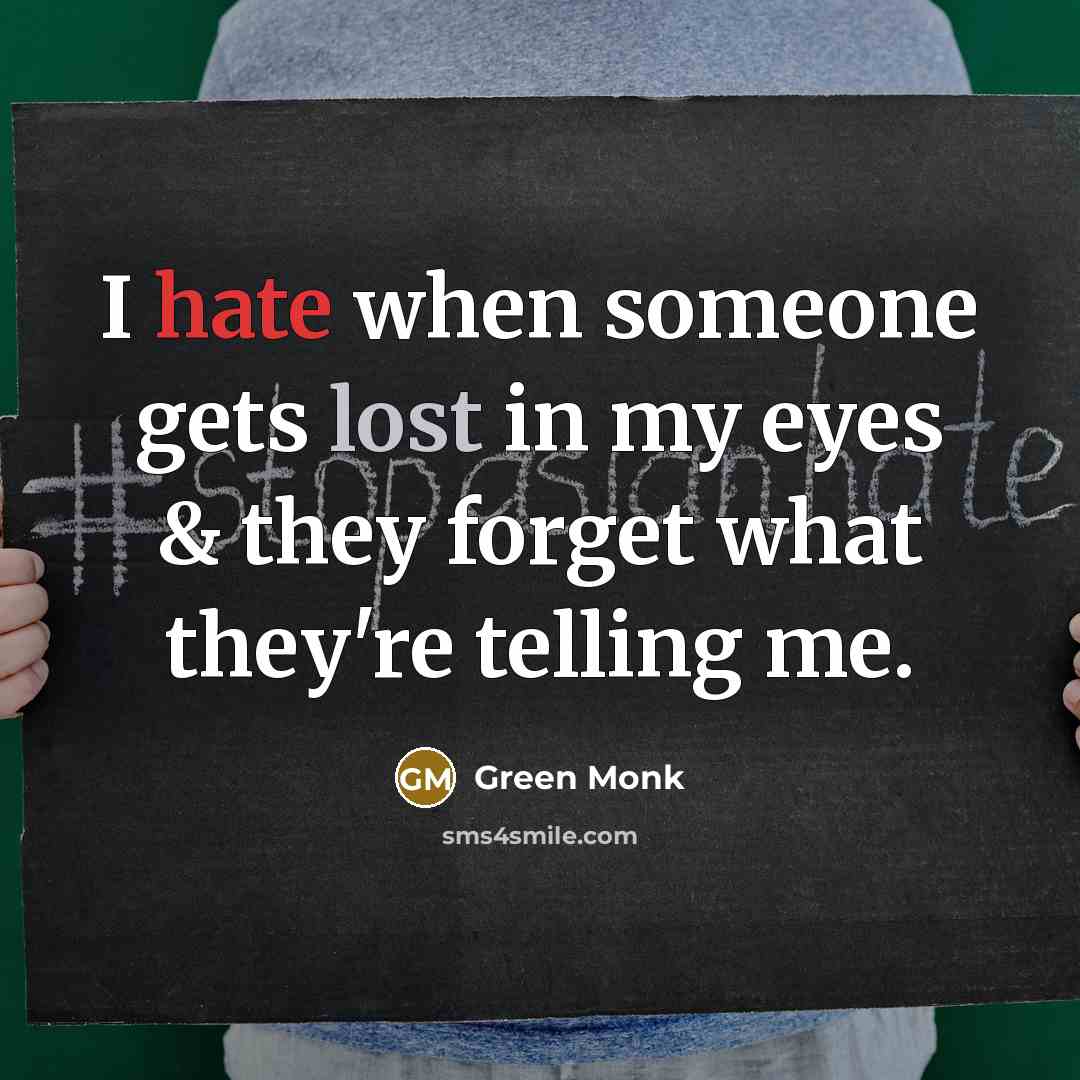 “I hate when someone gets lost in my eyes & they forget what they're telling me.” quote by Green Monk