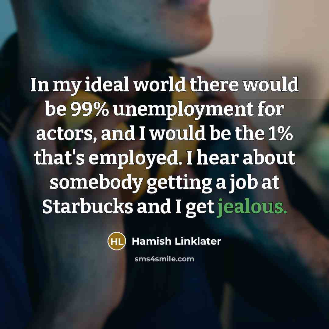“In my ideal world there would be 99% unemployment for…” quote by Hamish Linklater