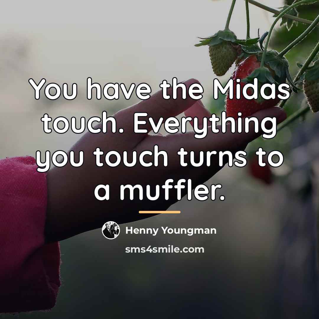 “You have the Midas touch. Everything you touch turns to…” quote by Henny Youngman