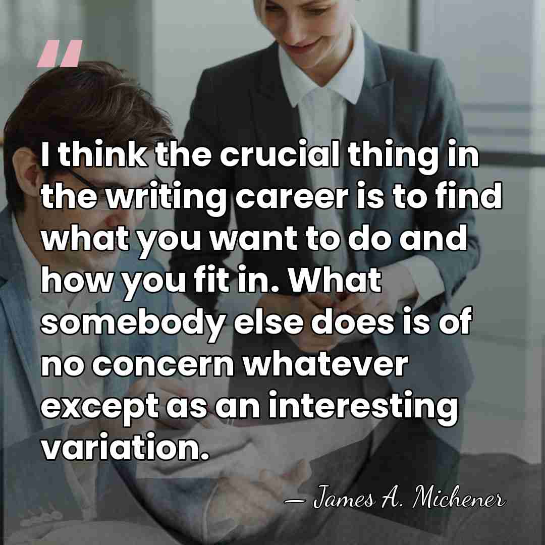 I think the crucial thing in the writing career is to find&hellip; - James A. Michener