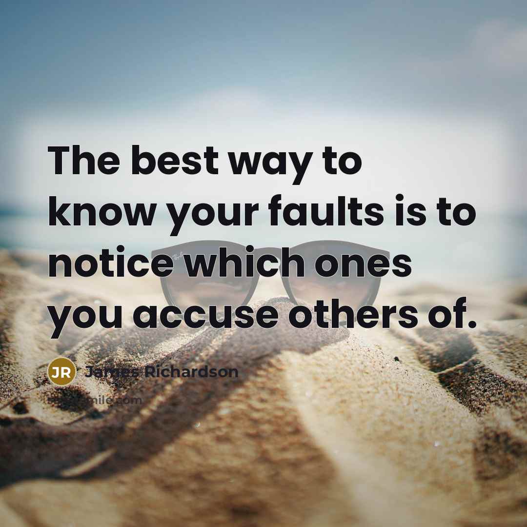 “The best way to know your faults is to notice…” quote by James Richardson