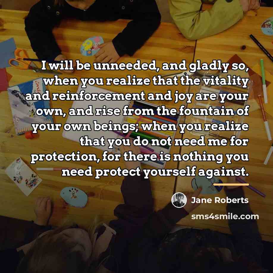 “I will be unneeded, and gladly so, when you realize…” quote by Jane Roberts