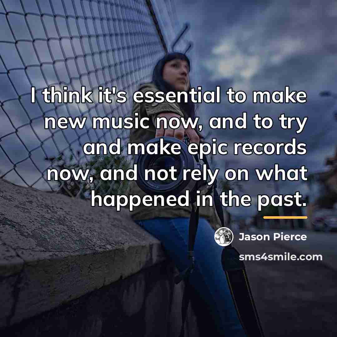 “I think it's essential to make new music now, and…” quote by Jason Pierce