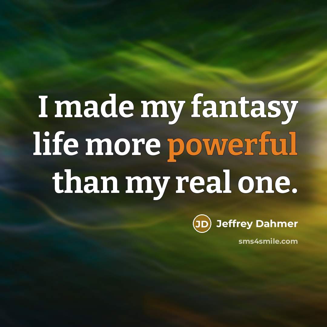 “I made my fantasy life more powerful than my real…” quote by Jeffrey Dahmer