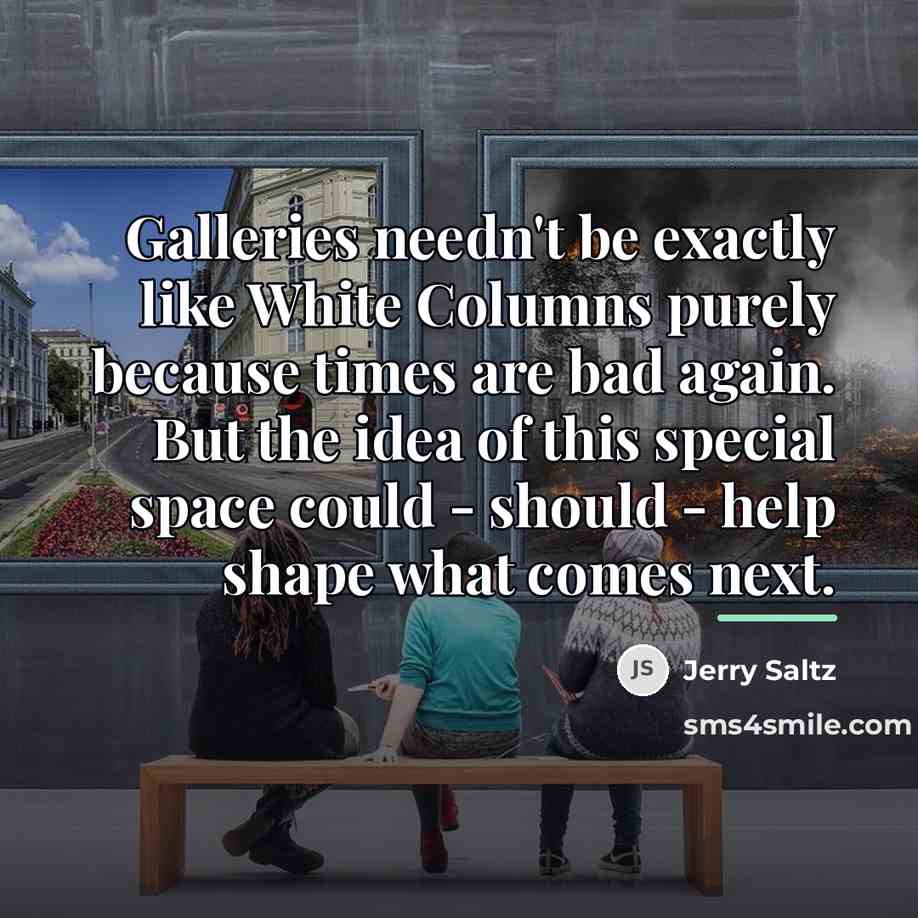 “Galleries needn't be exactly like White Columns purely because times…” quote by Jerry Saltz
