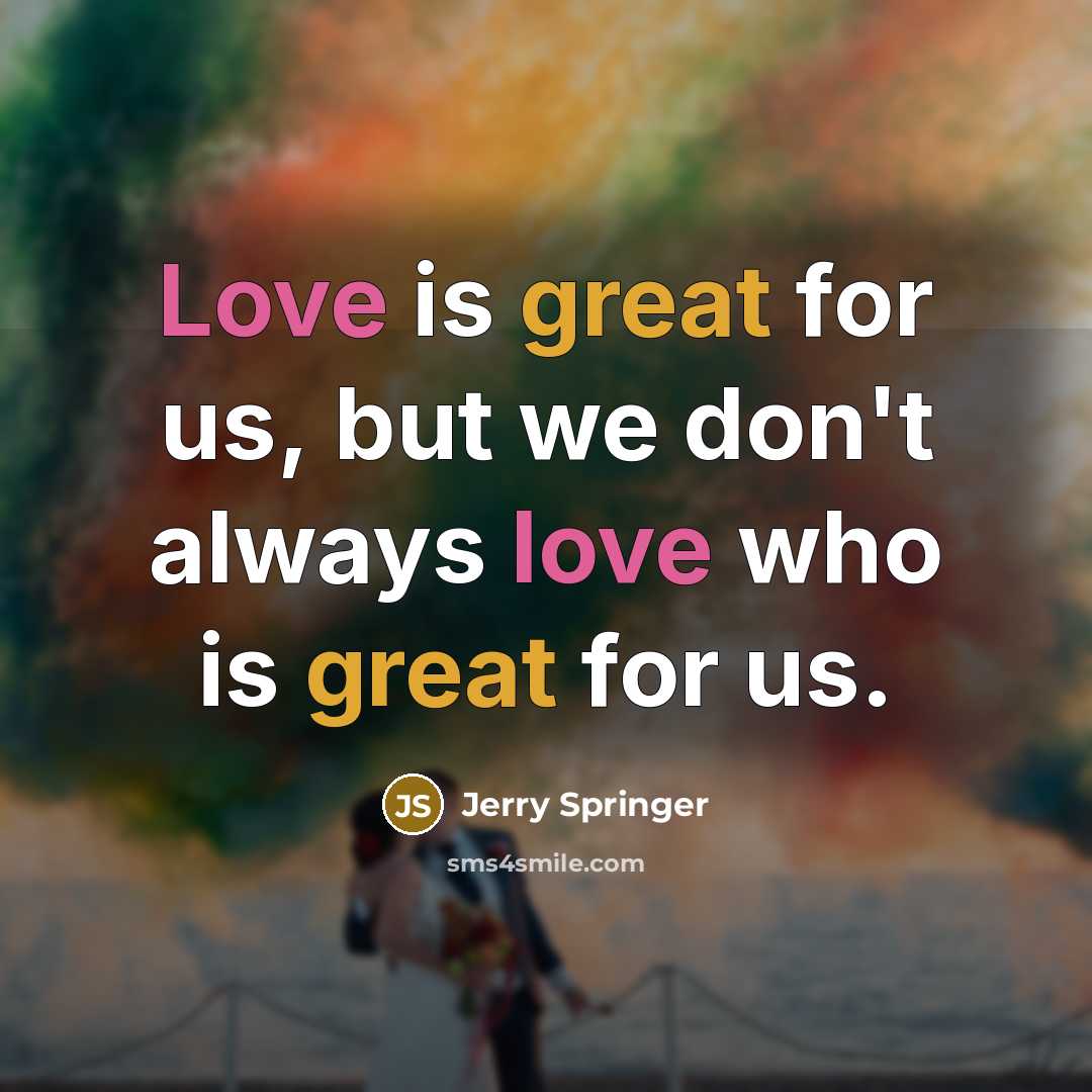 “Love is great for us, but we don't always love who is great for us.” quote by Jerry Springer