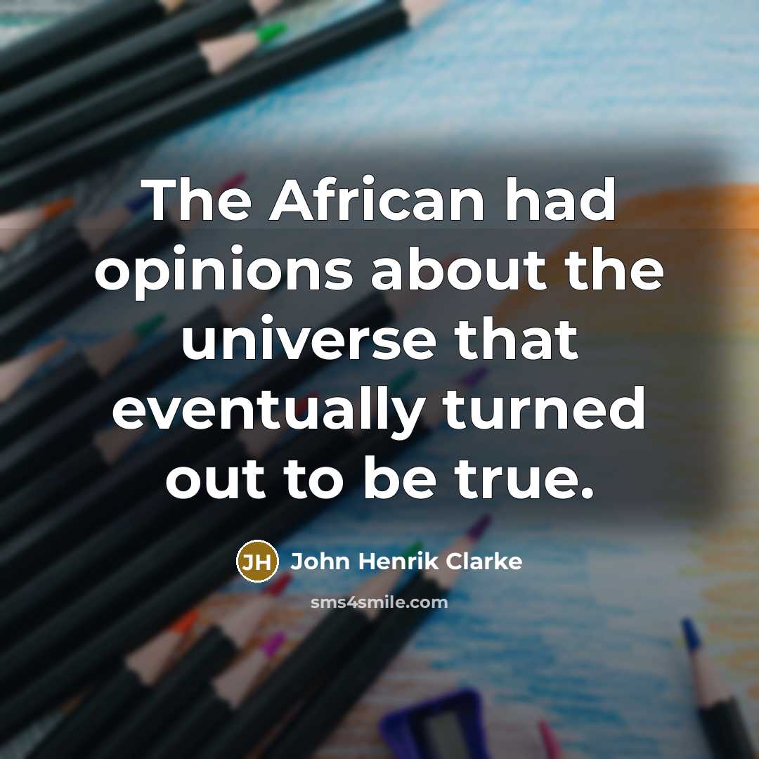 “The African had opinions about the universe that eventually turned…” quote by John Henrik Clarke