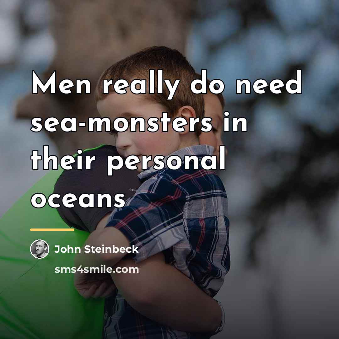 “Men really do need sea-monsters in their personal oceans…” quote by John Steinbeck