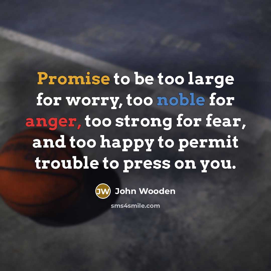 “Promise to be too large for worry, too noble for…” quote by John Wooden