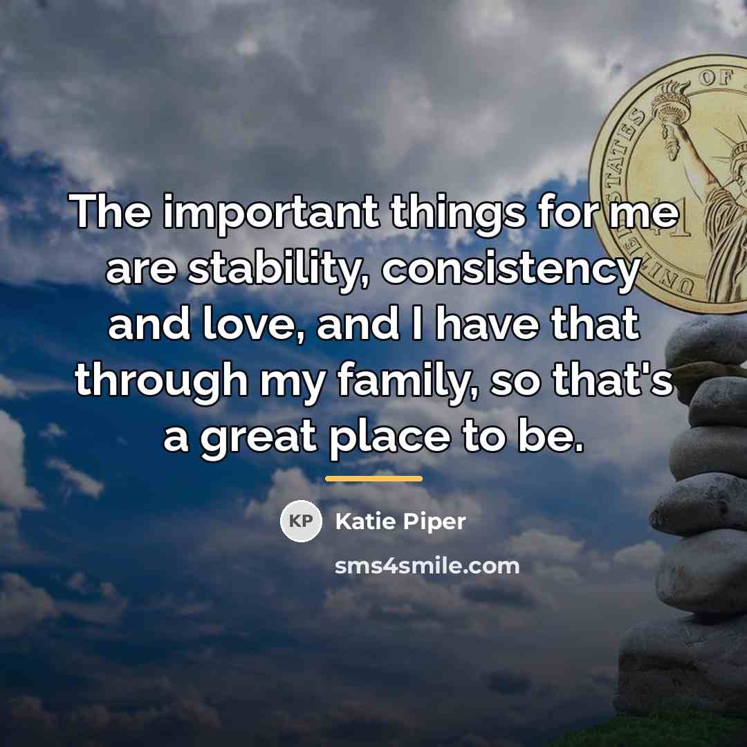 “The important things for me are stability, consistency and love,…” quote by Katie Piper