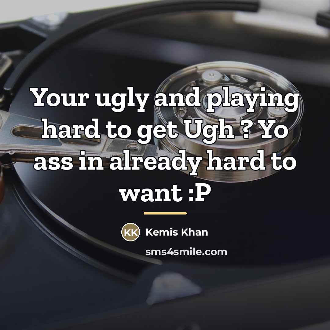 “Your ugly and playing hard to get Ugh ? Yo…” quote by Kemis Khan