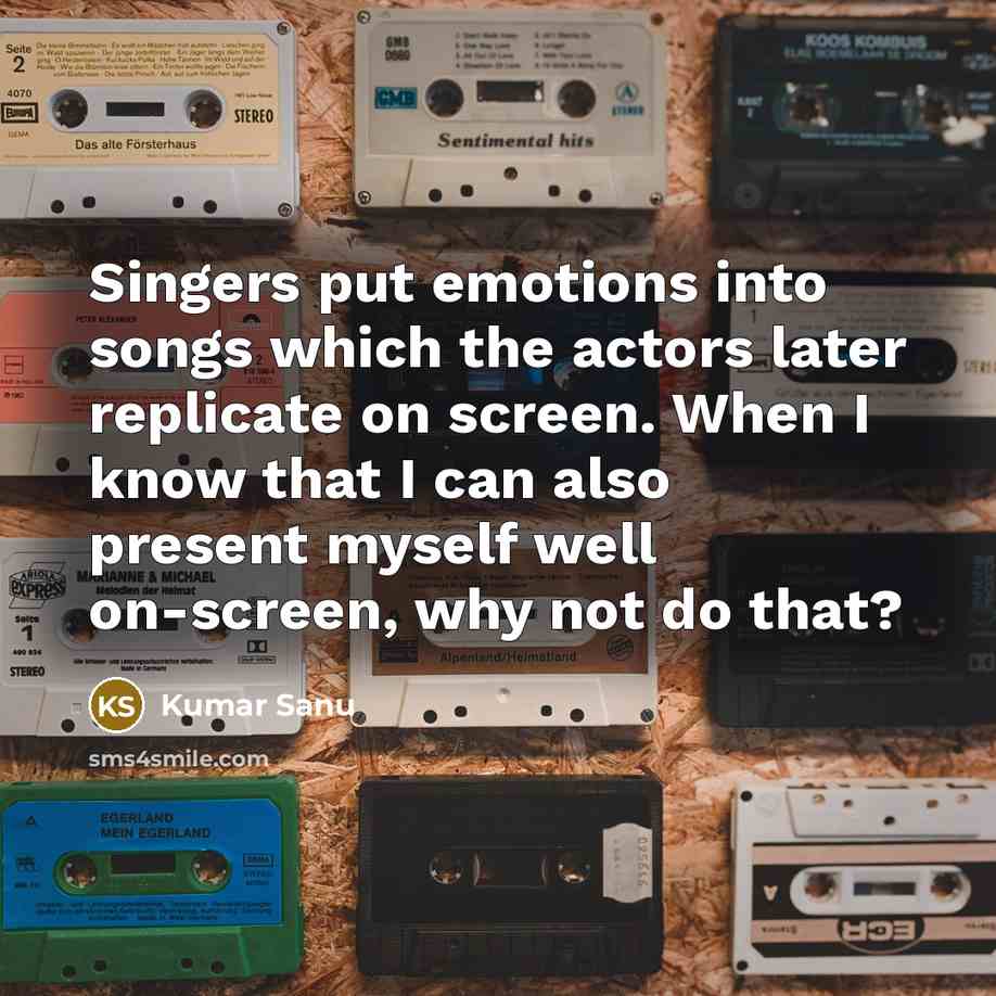 “Singers put emotions into songs which the actors later replicate…” quote by Kumar Sanu