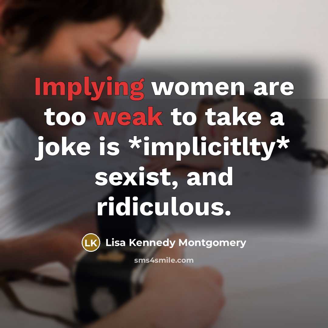“Implying women are too weak to take a joke is *implicitlty* sexist, and ridiculous.” quote by Lisa Kennedy Montgomery