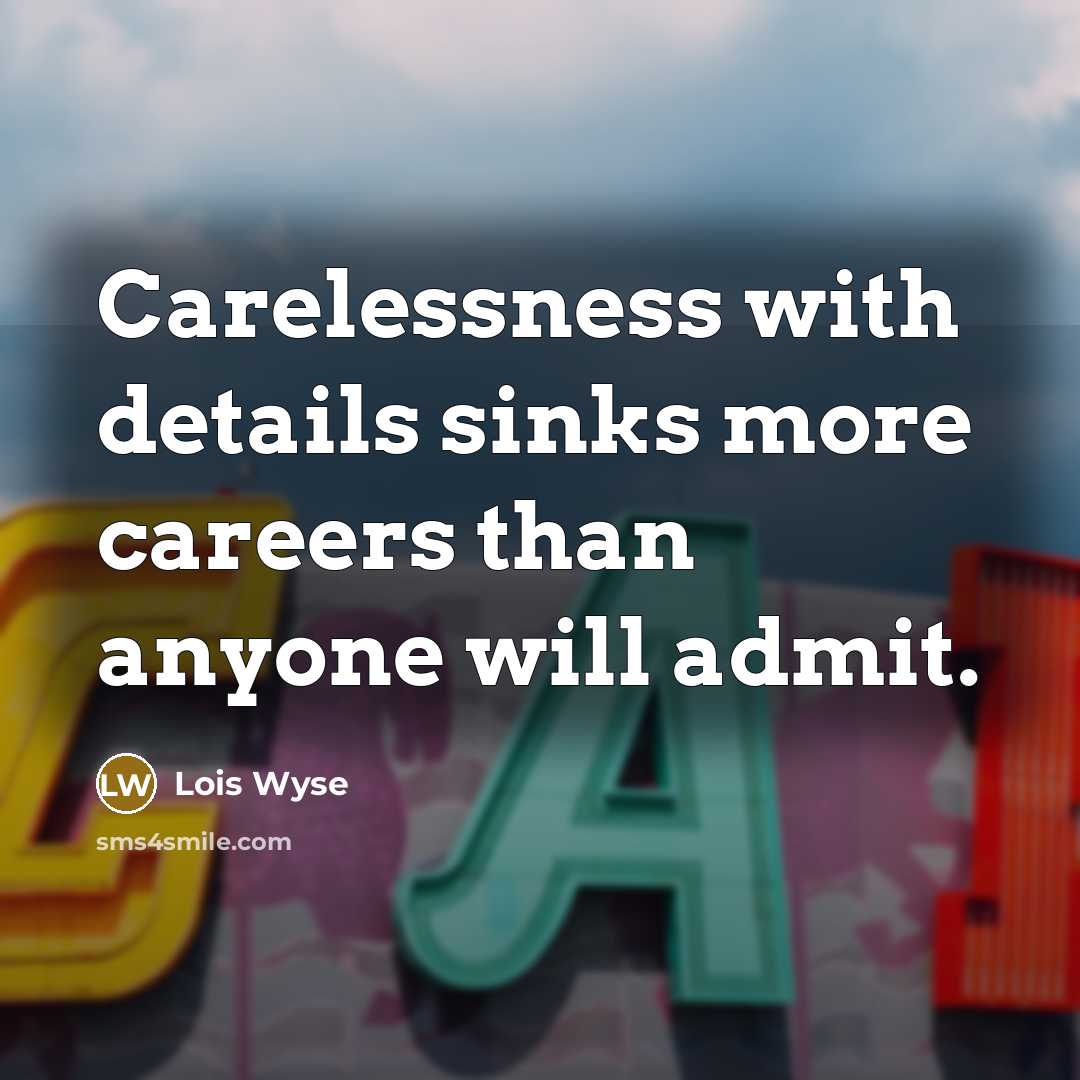 “Carelessness with details sinks more careers than anyone will admit.…” quote by Lois Wyse