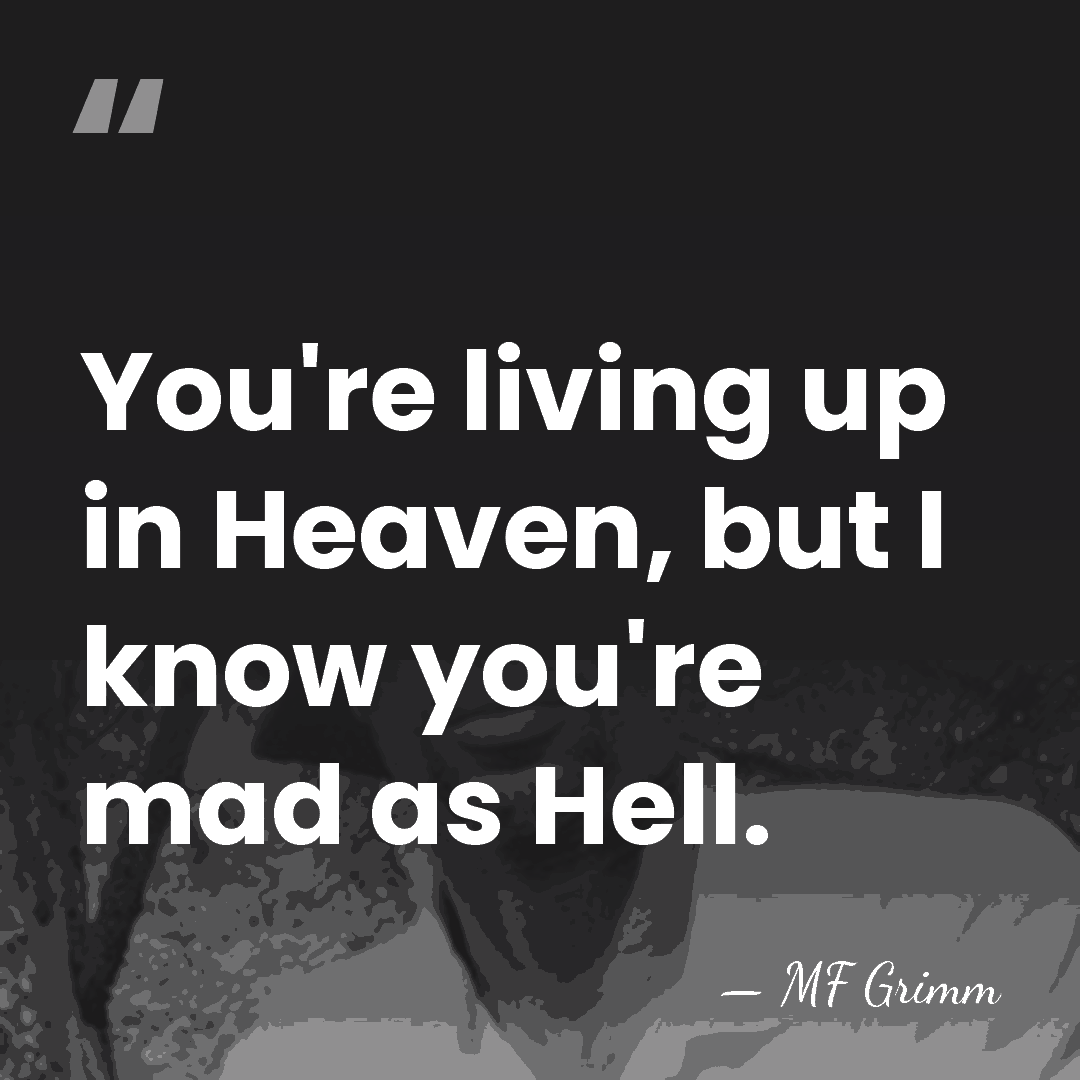 You're living up in Heaven, but I know you're mad as Hell. - MF Grimm