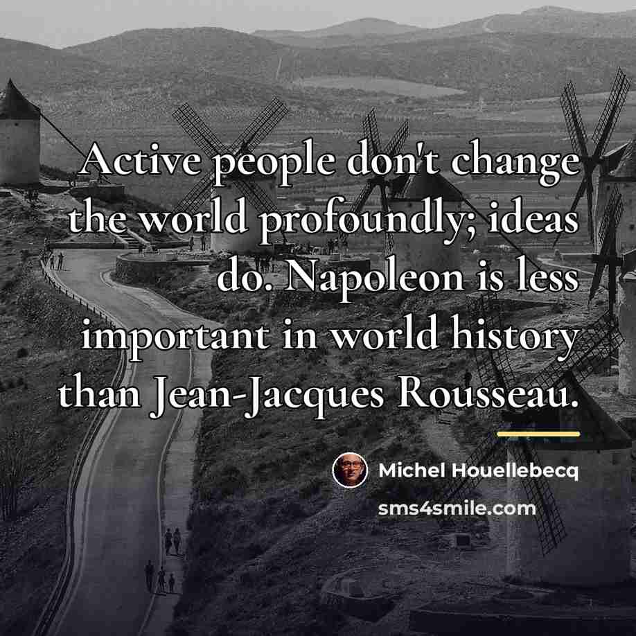 “Active people don't change the world profoundly; ideas do. Napoleon…” quote by Michel Houellebecq