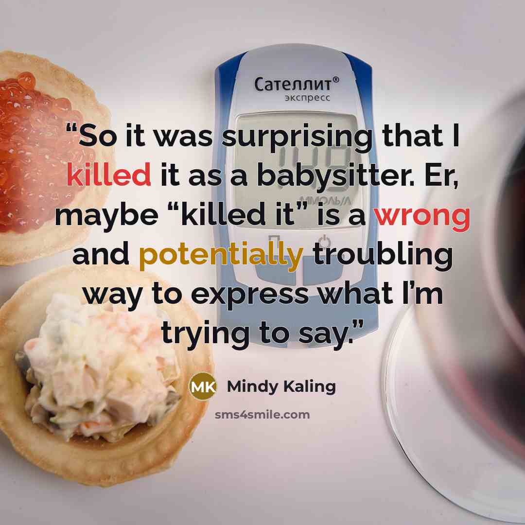 “So it was surprising that I killed it as a babysitter. Er, maybe “killed it” is a wrong and potentially troubling way to express what I’m trying to say.” quote by Mindy Kaling
