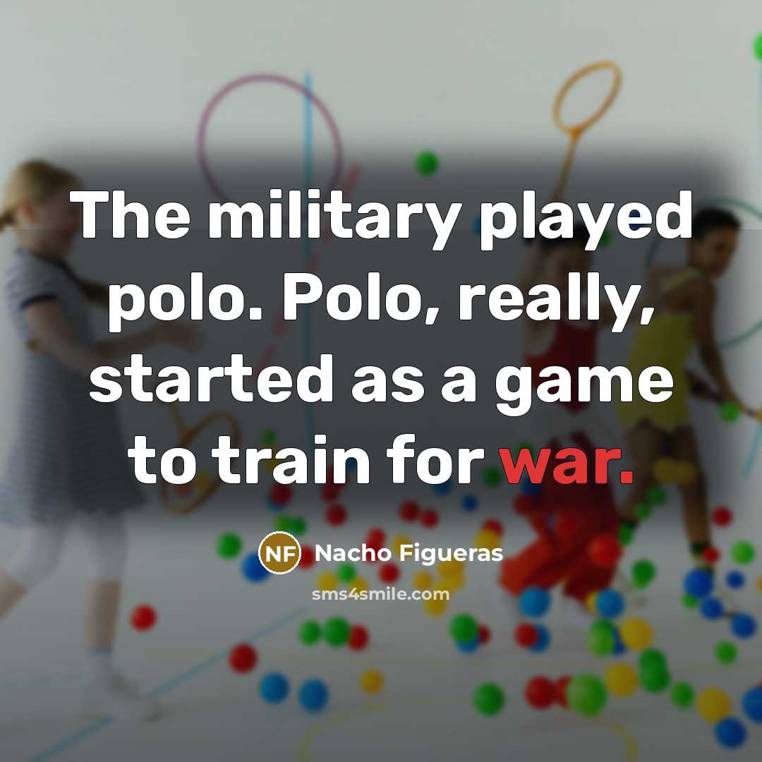 “The military played polo. Polo, really, started as a game…” quote by Nacho Figueras