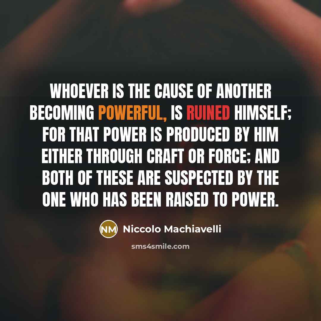 “Whoever is the cause of another becoming powerful, is ruined…” quote by Niccolo Machiavelli