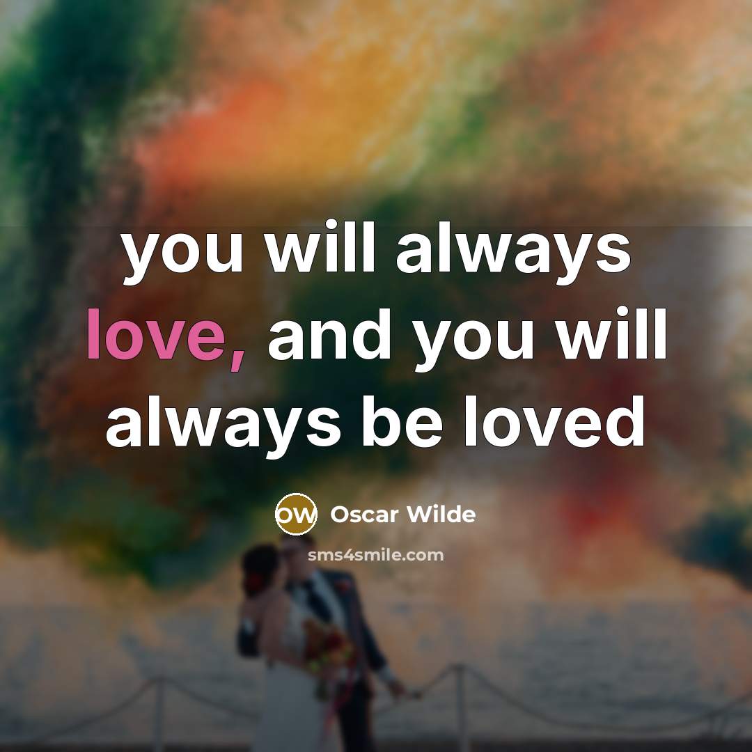 “you will always love, and you will always be loved…” quote by Oscar Wilde