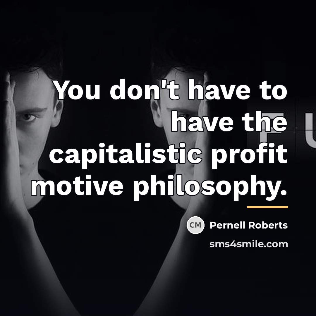 “You don't have to have the capitalistic profit motive philosophy.…” quote by Pernell Roberts