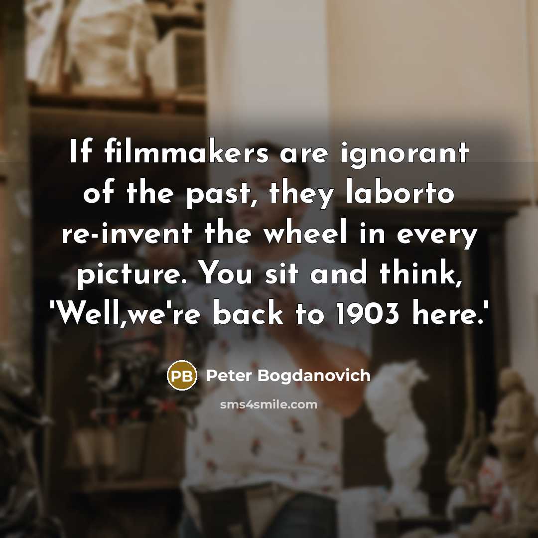 “If filmmakers are ignorant of the past, they laborto re-invent…” quote by Peter Bogdanovich