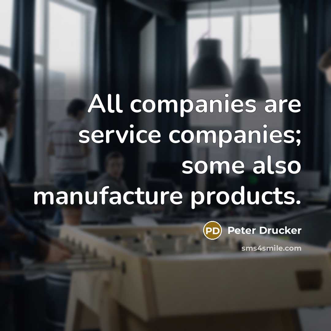“All companies are service companies; some also manufacture products.…” quote by Peter Drucker
