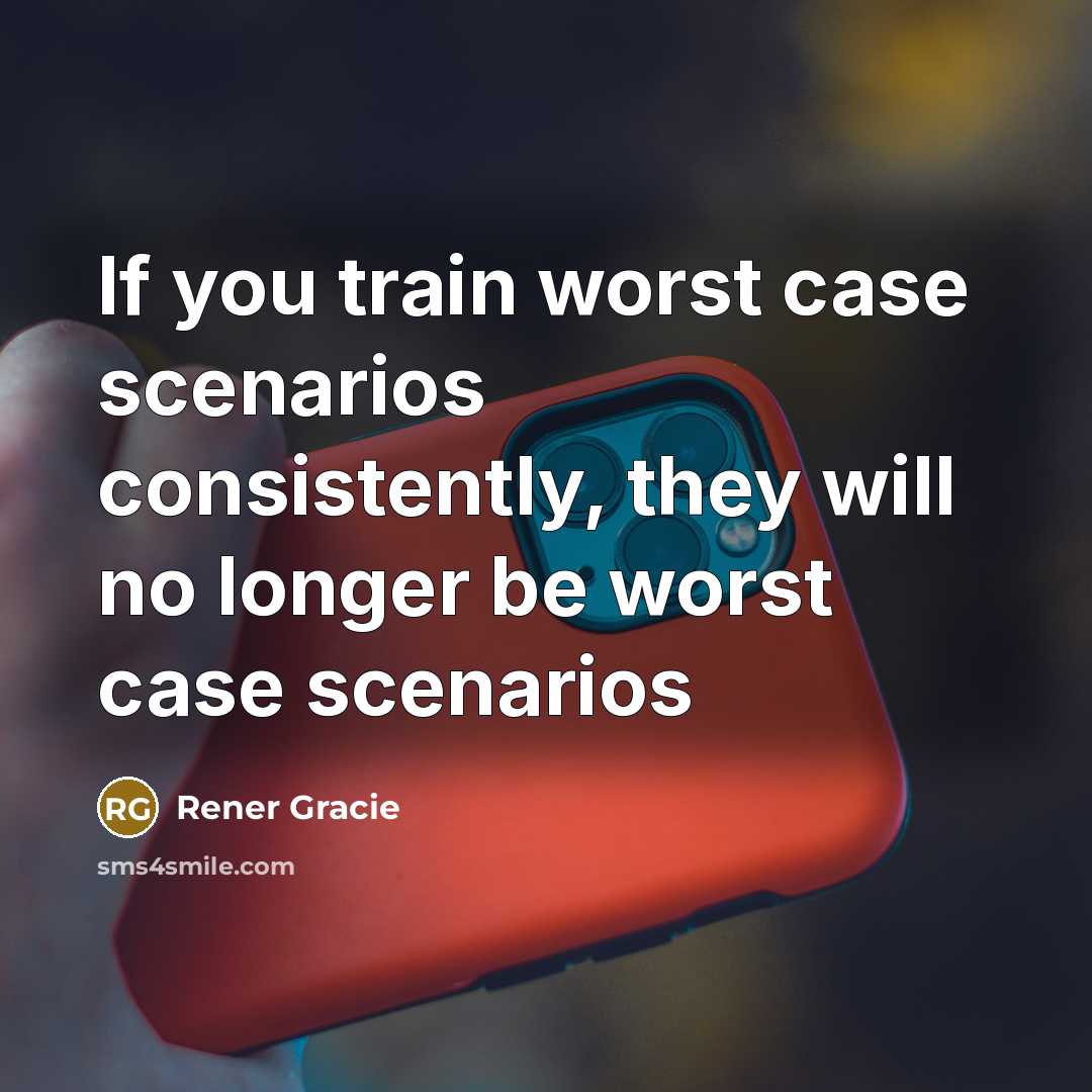“If you train worst case scenarios consistently, they will no…” quote by Rener Gracie