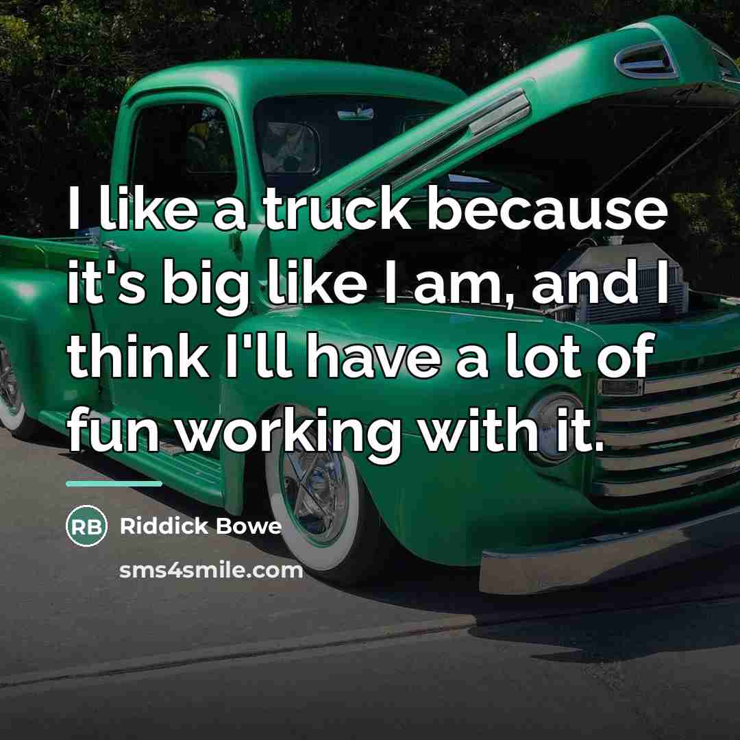 “I like a truck because it's big like I am,…” quote by Riddick Bowe