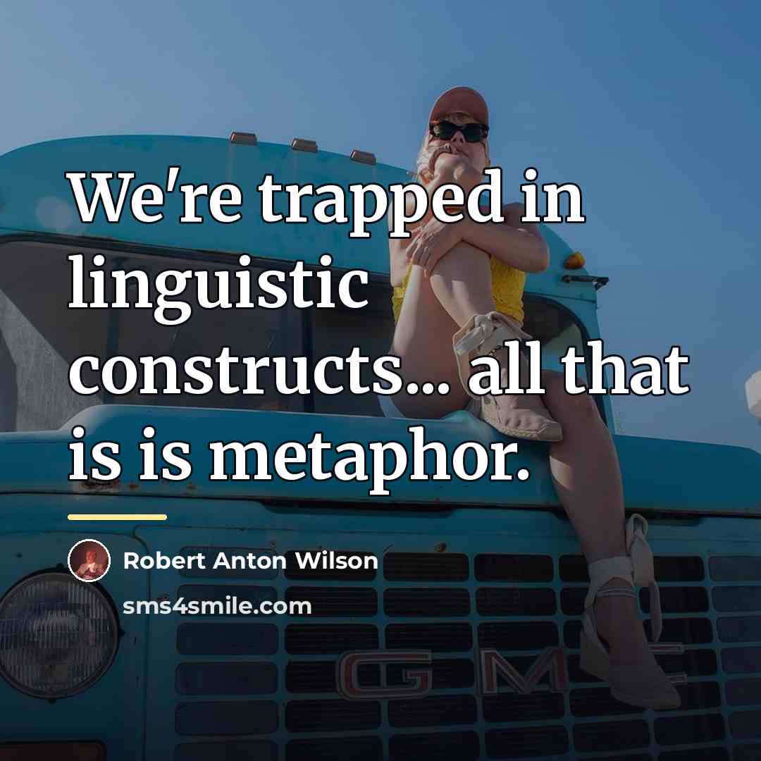 “We're trapped in linguistic constructs... all that is is metaphor.…” quote by Robert Anton Wilson