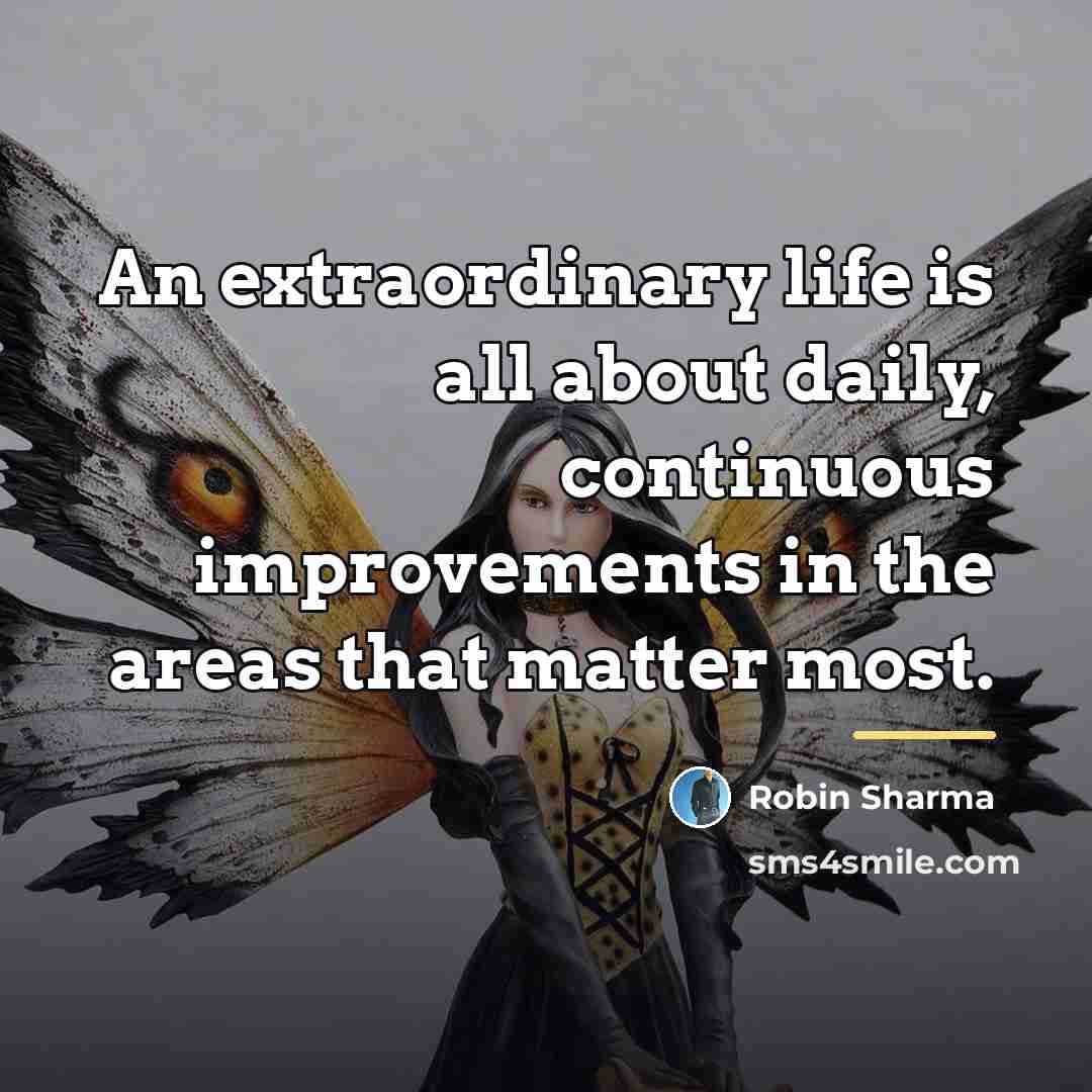 “An extraordinary life is all about daily, continuous improvements in…” quote by Robin Sharma
