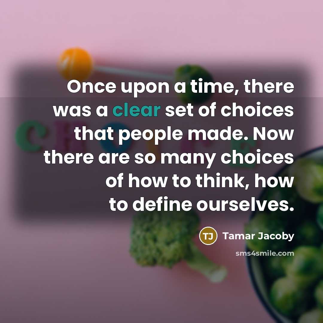 “Once upon a time, there was a clear set of choices that people made. Now there are so many choices of how to think, how to define ourselves.” quote by Tamar Jacoby