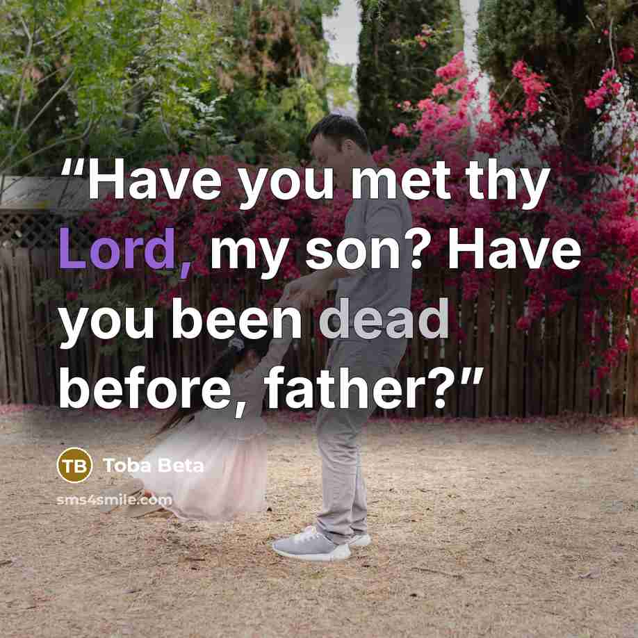 “Have you met thy Lord, my son? Have you been dead before, father?” quote by Toba Beta