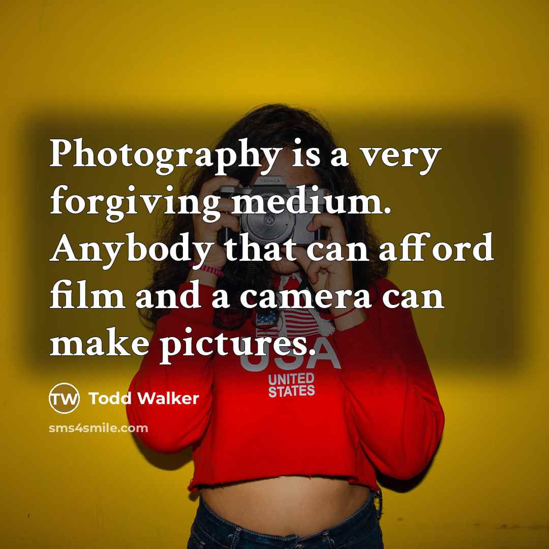 “Photography is a very forgiving medium. Anybody that can afford…” quote by Todd Walker