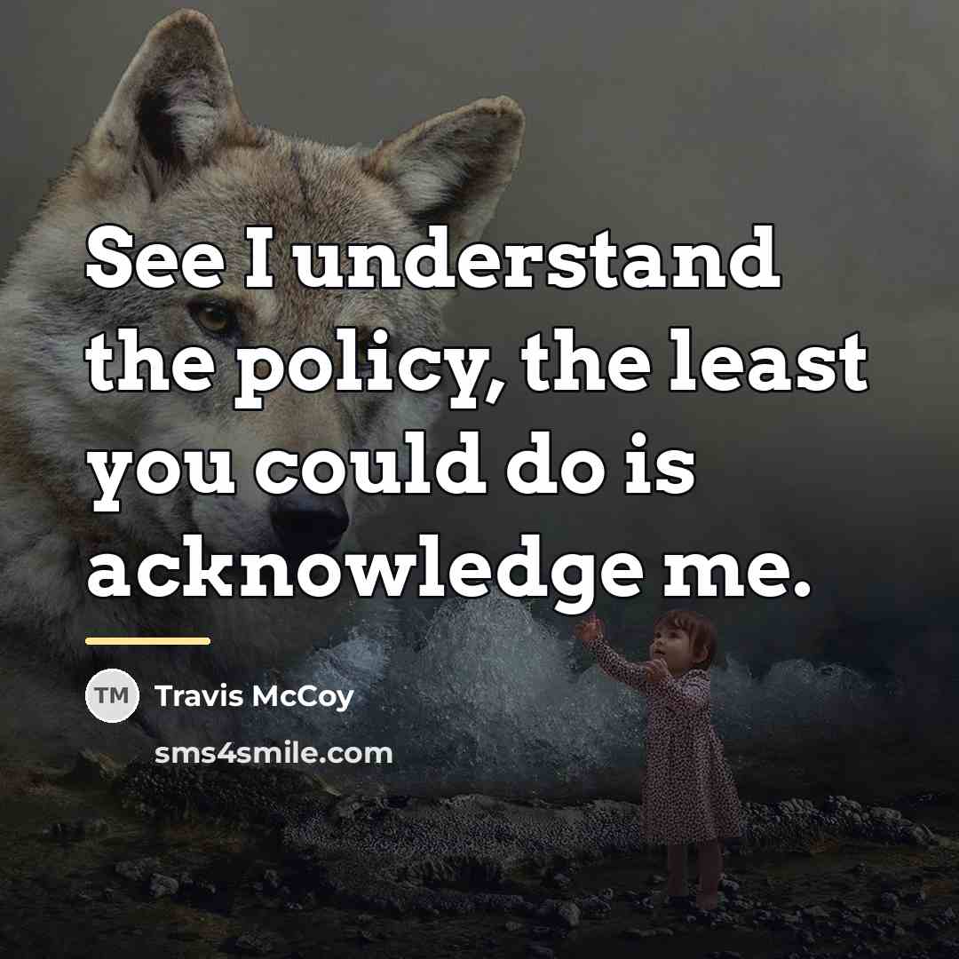 “See I understand the policy, the least you could do…” quote by Travis McCoy