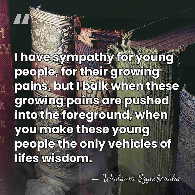 I have sympathy for young people, for their growing pains, but I&hellip; - Wislawa Szymborska