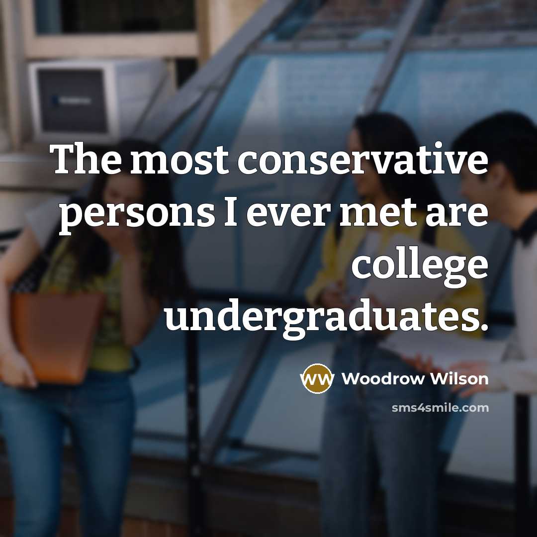 “The most conservative persons I ever met are college undergraduates.…” quote by Woodrow Wilson