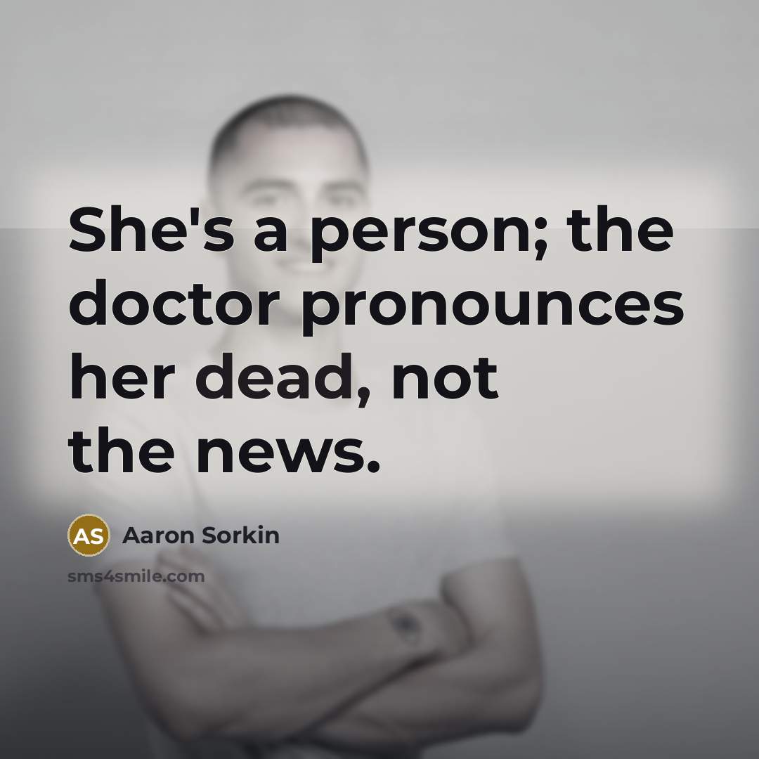 “She's a person; the doctor pronounces her dead, not the…” quote by Aaron Sorkin