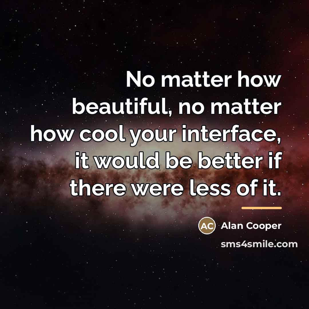 “No matter how beautiful, no matter how cool your interface,…” quote by Alan Cooper