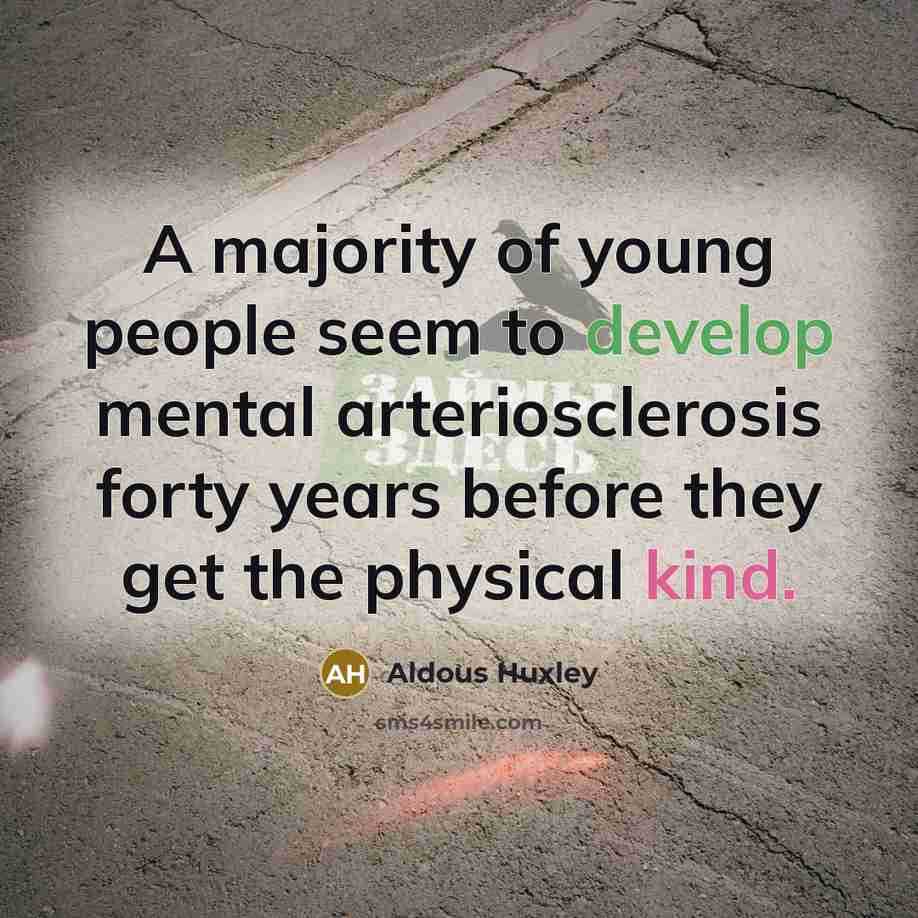 “A majority of young people seem to develop mental arteriosclerosis…” quote by Aldous Huxley