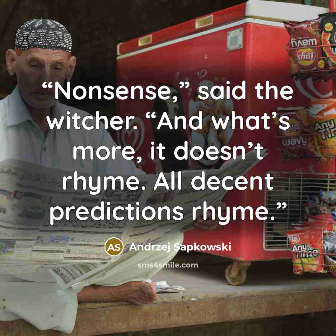 “Nonsense,” said the witcher. “And what’s more, it doesn’t rhyme. All decent predictions rhyme.” quote by Andrzej Sapkowski