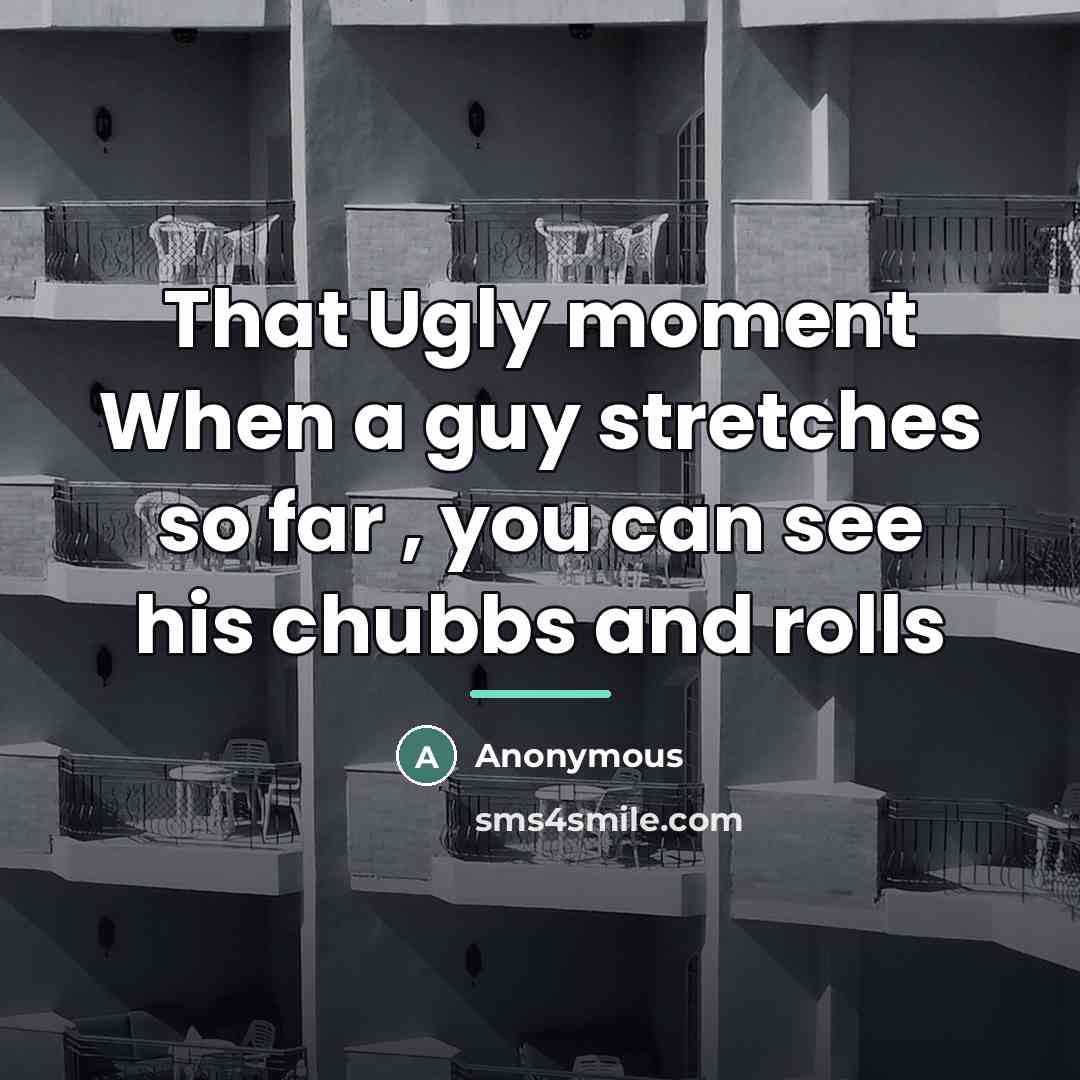 “That Ugly moment When a guy stretches so far ,…” quote by Anonymous