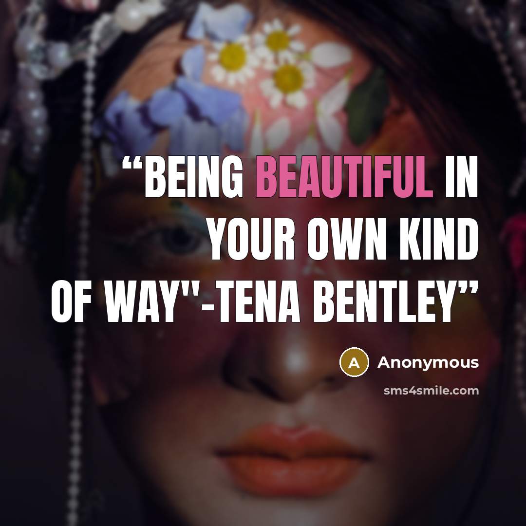 “being beautiful in your own kind of way"-tena bentley” quote by Anonymous