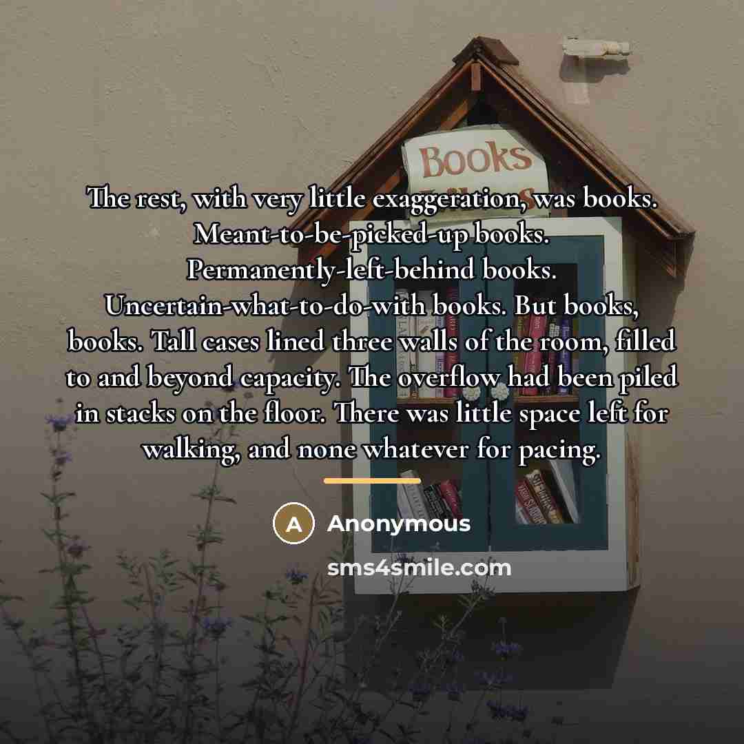 “The rest, with very little exaggeration, was books. Meant-to-be-picked-up books.…” quote by Anonymous
