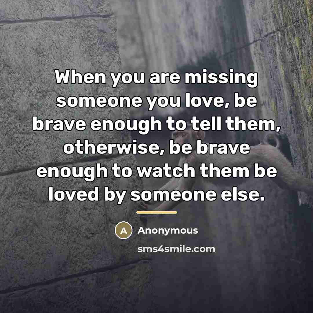 “When you are missing someone you love, be brave enough…” quote by Anonymous