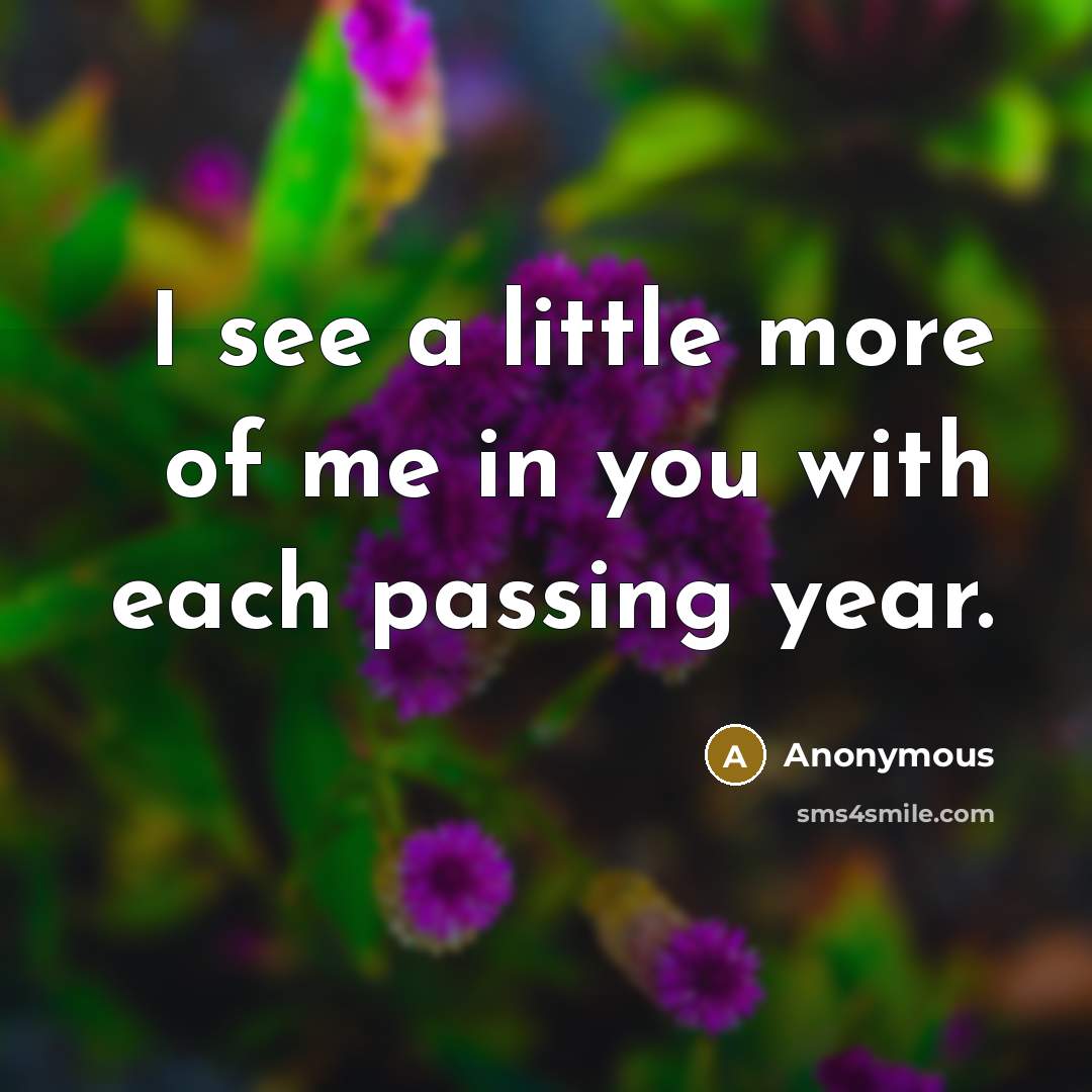 “I see a little more of me in you with…” quote by Anonymous