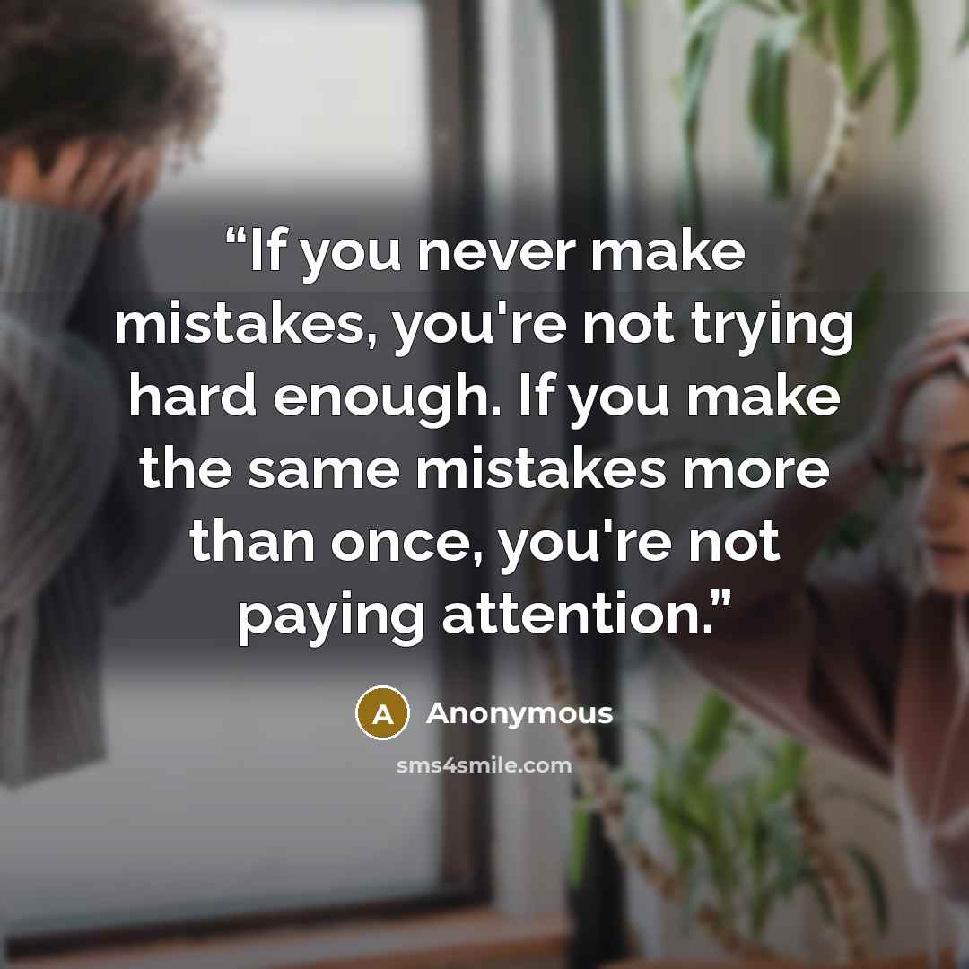 “If you never make mistakes, you're not trying hard enough. If you make the same mistakes more than once, you're not paying attention.” quote by Anonymous