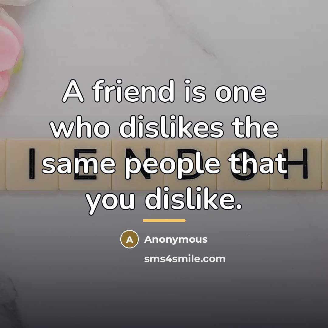 “A friend is one who dislikes the same people that…” quote by Anonymous